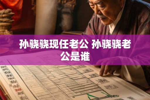 孙骁骁现任老公 孙骁骁老公是谁 孙骁骁现任老公 孙骁骁老公是谁