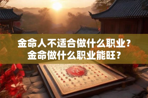 金命人不适合做什么职业？金命做什么职业能旺？