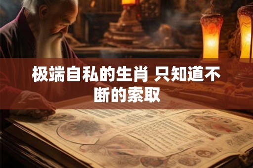 极端自私的生肖 只知道不断的索取