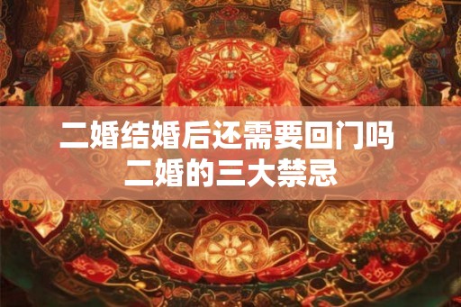 二婚结婚后还需要回门吗 二婚的三大禁忌
