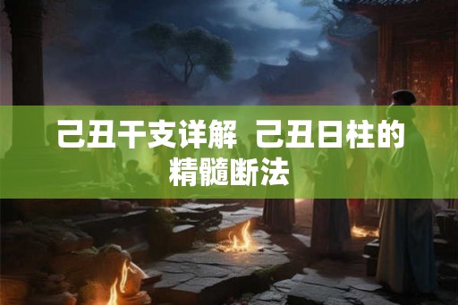 己丑干支详解  己丑日柱的精髓断法