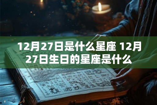 12月27日是什么星座 12月27日生日的星座是什么