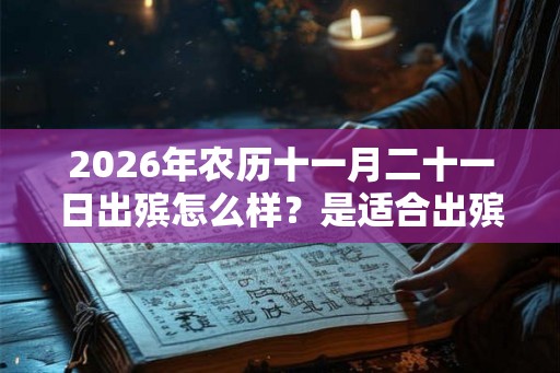 2026年农历十一月二十一日出殡怎么样？是适合出殡的日子吗？