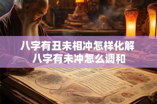 八字有丑未相冲怎样化解 八字有未冲怎么调和