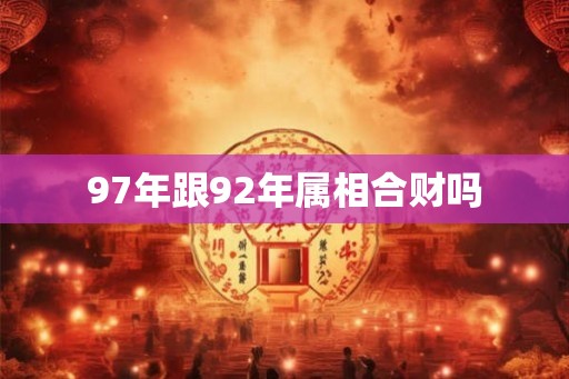 97年跟92年属相合财吗