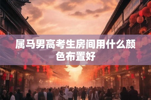 属马男高考生房间用什么颜色布置好