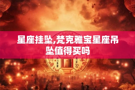 星座挂坠,梵克雅宝星座吊坠值得买吗