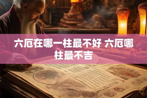 六厄在哪一柱最不好 六厄哪柱最不吉
