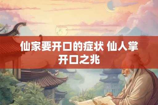 仙家要开口的症状 仙人掌开口之兆
