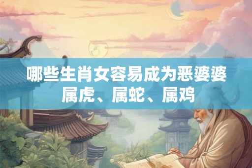 哪些生肖女容易成为恶婆婆 属虎、属蛇、属鸡