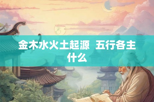 金木水火土起源  五行各主什么