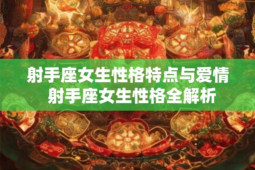 射手座女生性格特点与爱情 射手座女生性格全解析 射手座女生性格特点与爱情 射手座女生性格全解析
