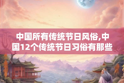 中国所有传统节日风俗,中国12个传统节日习俗有那些？