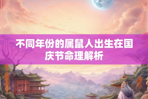 不同年份的属鼠人出生在国庆节命理解析
