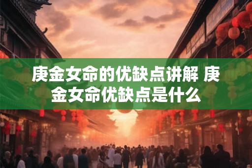 庚金女命的优缺点讲解 庚金女命优缺点是什么