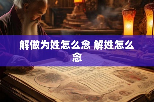 解做为姓怎么念 解姓怎么念