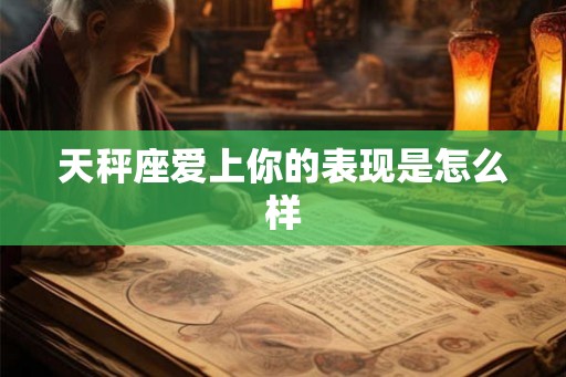 天秤座爱上你的表现是怎么样 天秤座爱上你的表现是怎么样