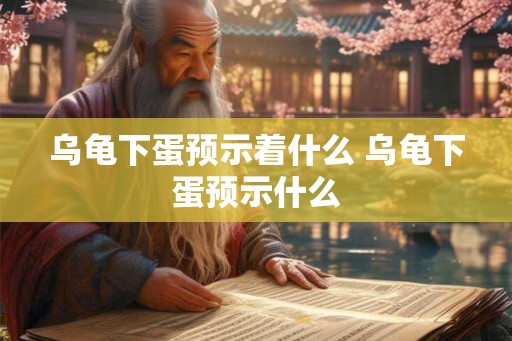 乌龟下蛋预示着什么 乌龟下蛋预示什么