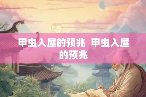 甲虫入屋的预兆  甲虫入屋的预兆