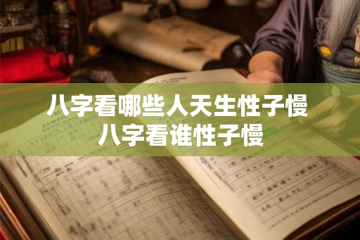八字看哪些人天生性子慢 八字看谁性子慢 八字看哪些人天生性子慢 八字看谁性子慢