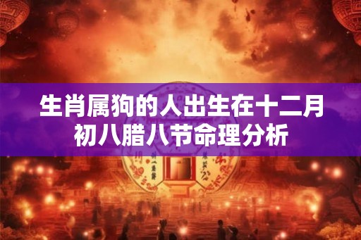 生肖属狗的人出生在十二月初八腊八节命理分析