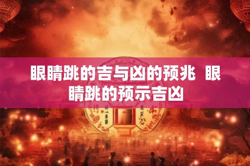 眼睛跳的吉与凶的预兆  眼睛跳的预示吉凶