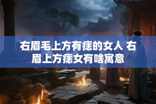 右眉毛上方有痣的女人 右眉上方痣女有啥寓意