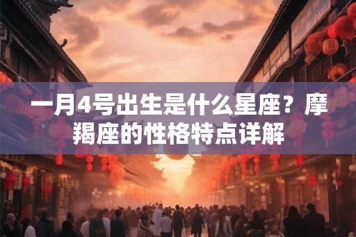 一月4号出生是什么星座？摩羯座的性格特点详解