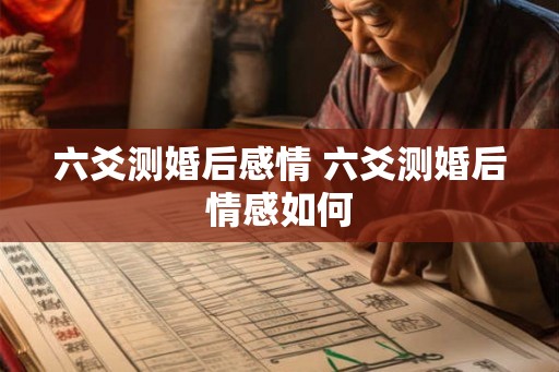 六爻测婚后感情 六爻测婚后情感如何 六爻测婚后感情 六爻测婚后情感如何