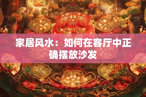 家居风水：如何在客厅中正确摆放沙发