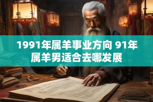 1991年属羊事业方向 91年属羊男适合去哪发展