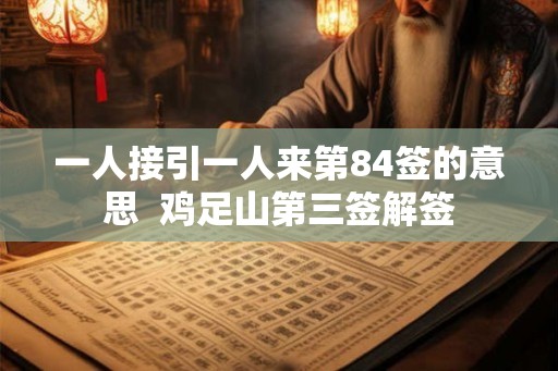 一人接引一人来第84签的意思  鸡足山第三签解签