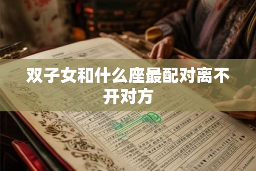 双子女和什么座最配对离不开对方