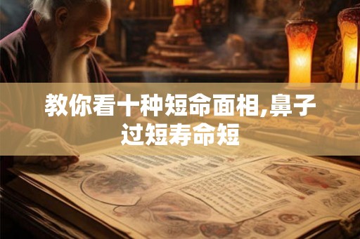 教你看十种短命面相,鼻子过短寿命短