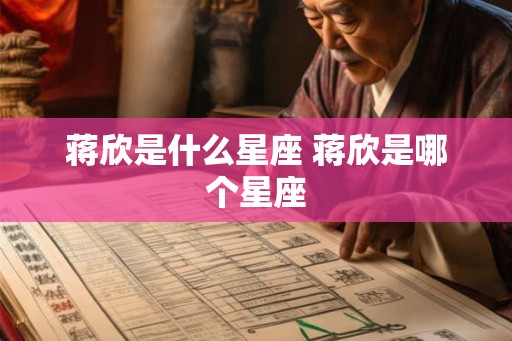 蒋欣是什么星座 蒋欣是哪个星座