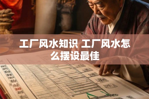 工厂风水知识 工厂风水怎么摆设最佳