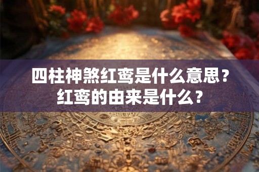 四柱神煞红鸾是什么意思？红鸾的由来是什么？