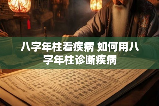 八字年柱看疾病 如何用八字年柱诊断疾病