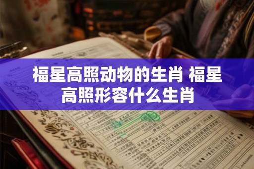 福星高照动物的生肖 福星高照形容什么生肖