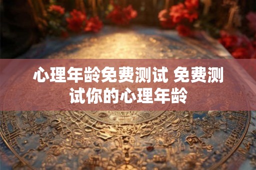 心理年龄免费测试 免费测试你的心理年龄