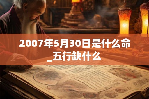 2007年5月30日是什么命_五行缺什么