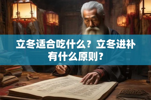 立冬适合吃什么?立冬进补有什么原则? 立冬适合吃什么?立冬进补有什么原则?