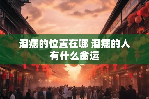 泪痣的位置在哪 泪痣的人有什么命运