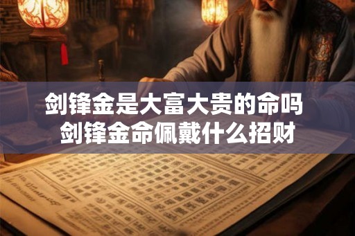 剑锋金是大富大贵的命吗 剑锋金命佩戴什么招财
