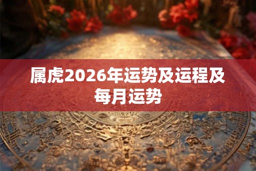 属虎2026年运势及运程及每月运势