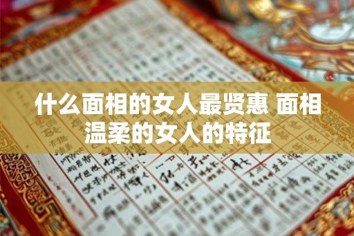 什么面相的女人最贤惠 面相温柔的女人的特征