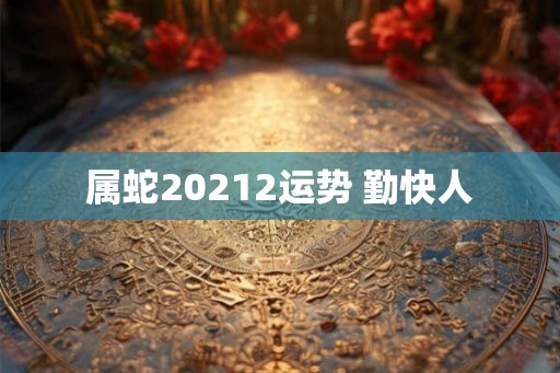属蛇20212运势 勤快人