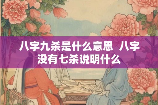 八字九杀是什么意思  八字没有七杀说明什么