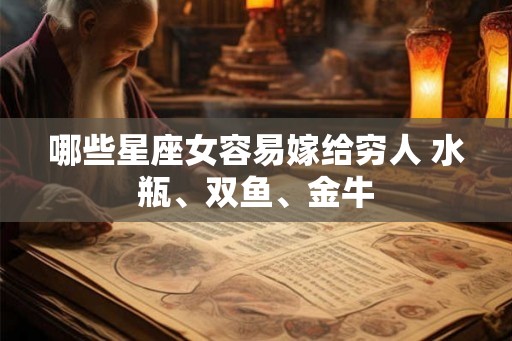 哪些星座女容易嫁给穷人 水瓶、双鱼、金牛