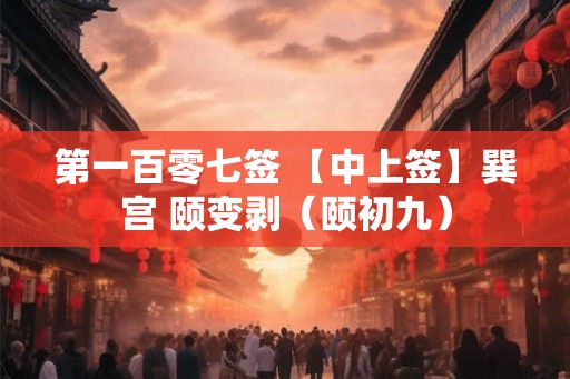 第一百零七签 【中上签】巽宫 颐变剥（颐初九）